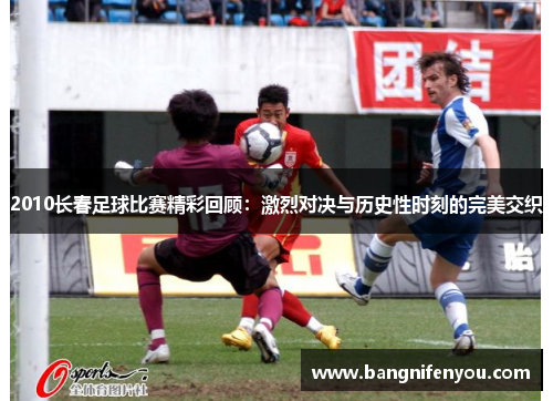 2010长春足球比赛精彩回顾：激烈对决与历史性时刻的完美交织