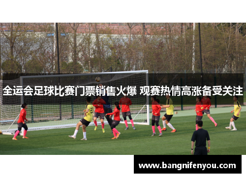 全运会足球比赛门票销售火爆 观赛热情高涨备受关注