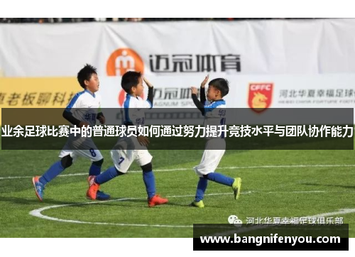 业余足球比赛中的普通球员如何通过努力提升竞技水平与团队协作能力