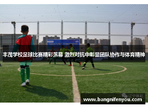 丰茂学校足球比赛精彩落幕 激烈对抗中彰显团队协作与体育精神