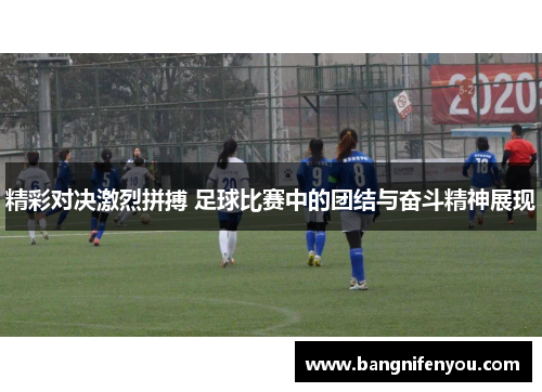 精彩对决激烈拼搏 足球比赛中的团结与奋斗精神展现